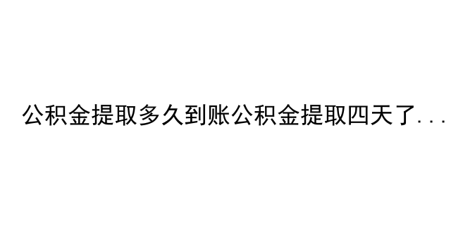 公积金提取多久到账公积金提取四天了还没到账怎么办